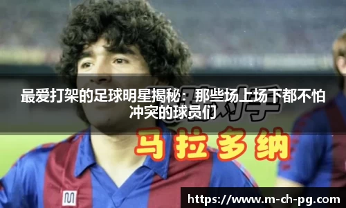 最爱打架的足球明星揭秘：那些场上场下都不怕冲突的球员们