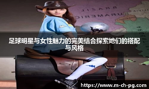 足球明星与女性魅力的完美结合探索她们的搭配与风格